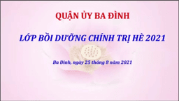 Nâng cao nhận thức và hành động qua lớp bồi dưỡng Chính trị hè 2021